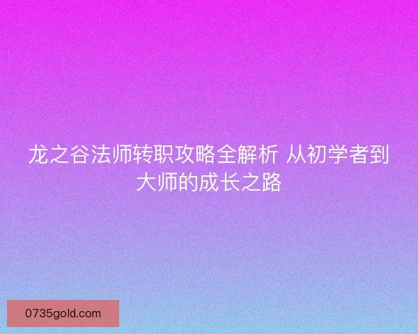 龙之谷法师转职攻略全解析 从初学者到大师的成长之路